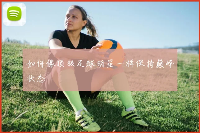 如何像顶级足球明星一样保持巅峰状态