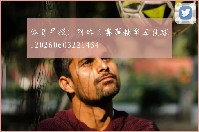 体育早报:附昨日赛事精华五佳球_20260603221454