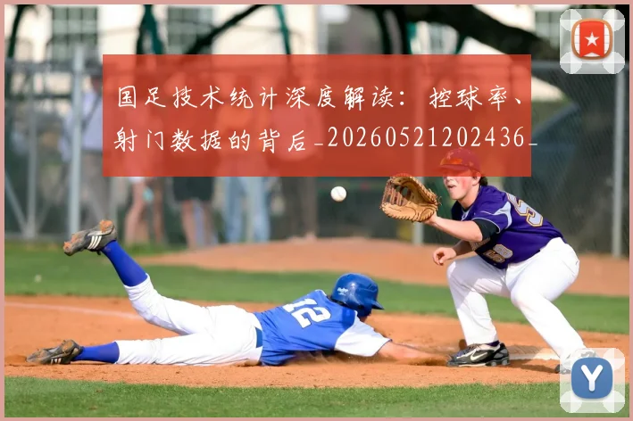 国足技术统计深度解读：控球率、射门数据的背后_20260521202436_20260608142905