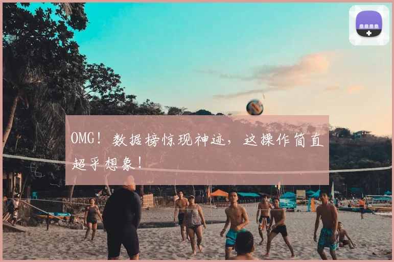 OMG！数据榜惊现神迹，这操作简直超乎想象！