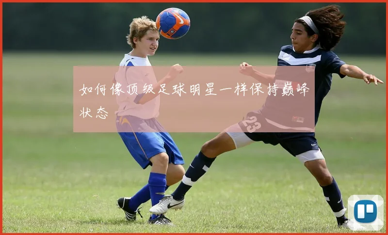 如何像顶级足球明星一样保持巅峰状态