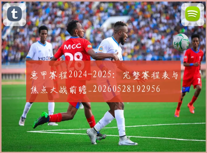 意甲赛程2024-2025:完整赛程表与焦点大战前瞻_20260528192956
