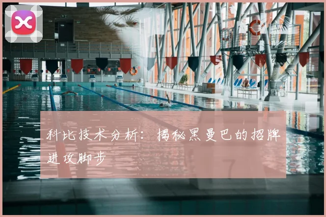 科比技术分析：揭秘黑曼巴的招牌进攻脚步