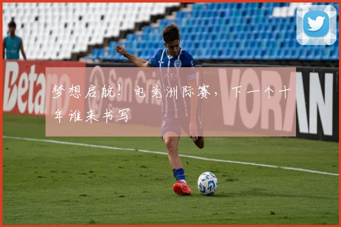 梦想启航!电竞洲际赛,下一个十年谁来书写