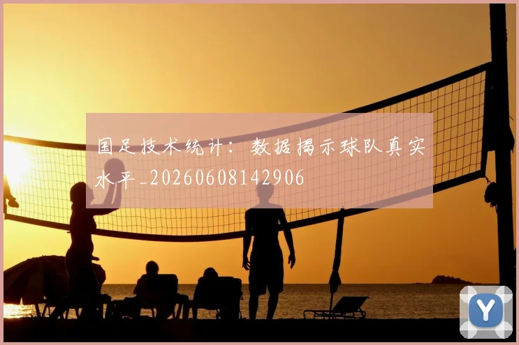 国足技术统计:数据揭示球队真实水平_20260608142906