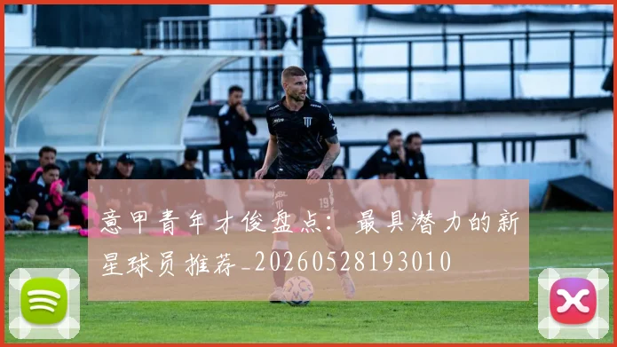 意甲青年才俊盘点：最具潜力的新星球员推荐_20260528193010