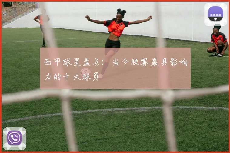 西甲球星盘点：当今联赛最具影响力的十大球员