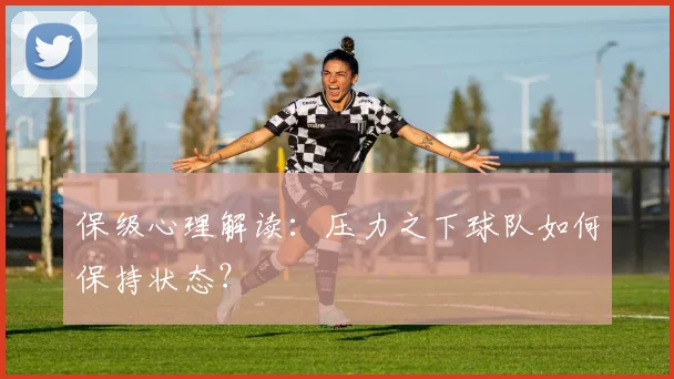 保级心理解读:压力之下球队如何保持状态?
