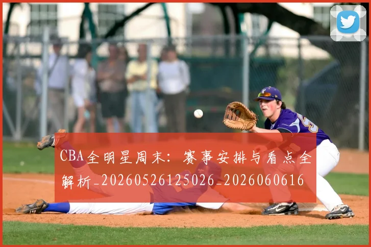 CBA全明星周末:赛事安排与看点全解析_20260526125026_20260606165148